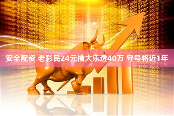 安全配资 老彩民24元擒大乐透40万 守号将近1年