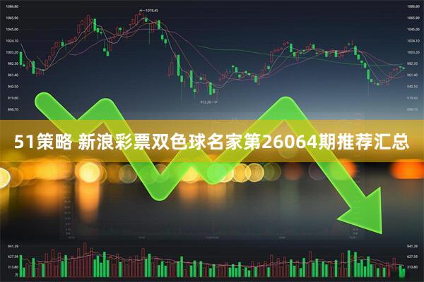 51策略 新浪彩票双色球名家第26064期推荐汇总