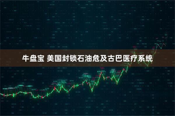 牛盘宝 美国封锁石油危及古巴医疗系统