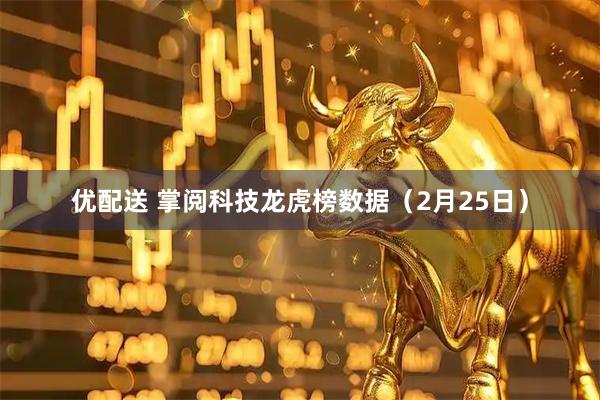 优配送 掌阅科技龙虎榜数据（2月25日）