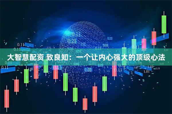 大智慧配资 致良知：一个让内心强大的顶级心法