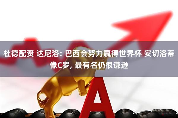 杜德配资 达尼洛: 巴西会努力赢得世界杯 安切洛蒂像C罗, 最有名仍很谦逊