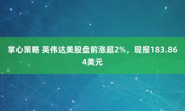 掌心策略 英伟达美股盘前涨超2%，现报183.864美元