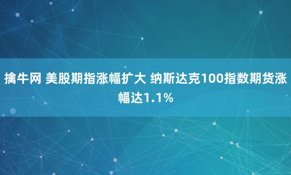 擒牛网 美股期指涨幅扩大 纳斯达克100指数期货涨幅达1.1%