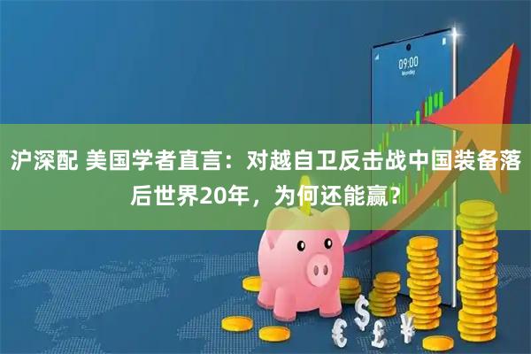 沪深配 美国学者直言：对越自卫反击战中国装备落后世界20年，为何还能赢？