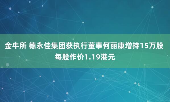 金牛所 德永佳集团获执行董事何丽康增持15万股 每股作价1.19港元
