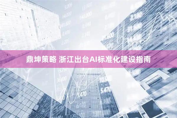 鼎坤策略 浙江出台AI标准化建设指南