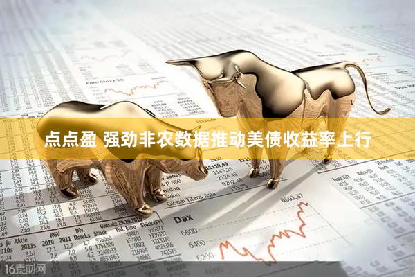 点点盈 强劲非农数据推动美债收益率上行