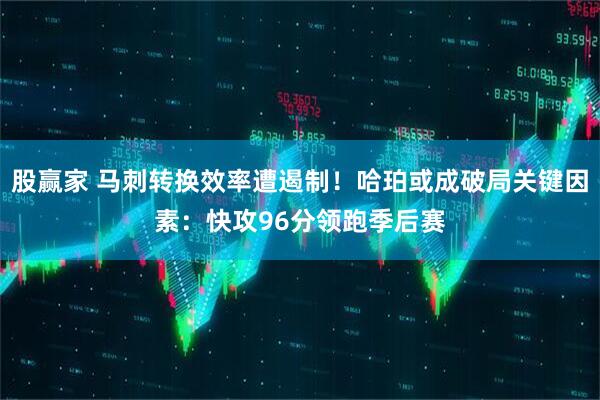 股赢家 马刺转换效率遭遏制！哈珀或成破局关键因素：快攻96分领跑季后赛