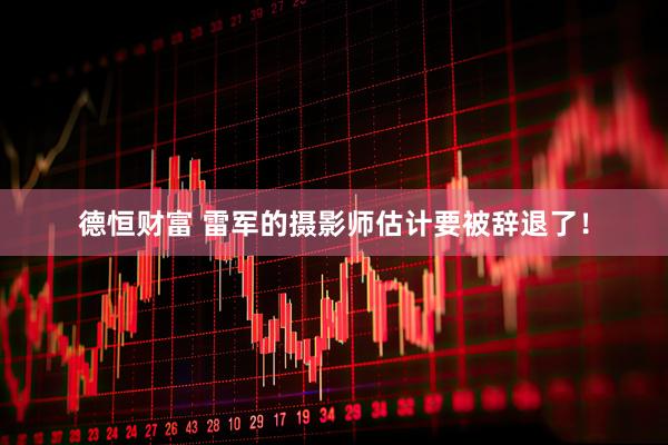 德恒财富 雷军的摄影师估计要被辞退了！